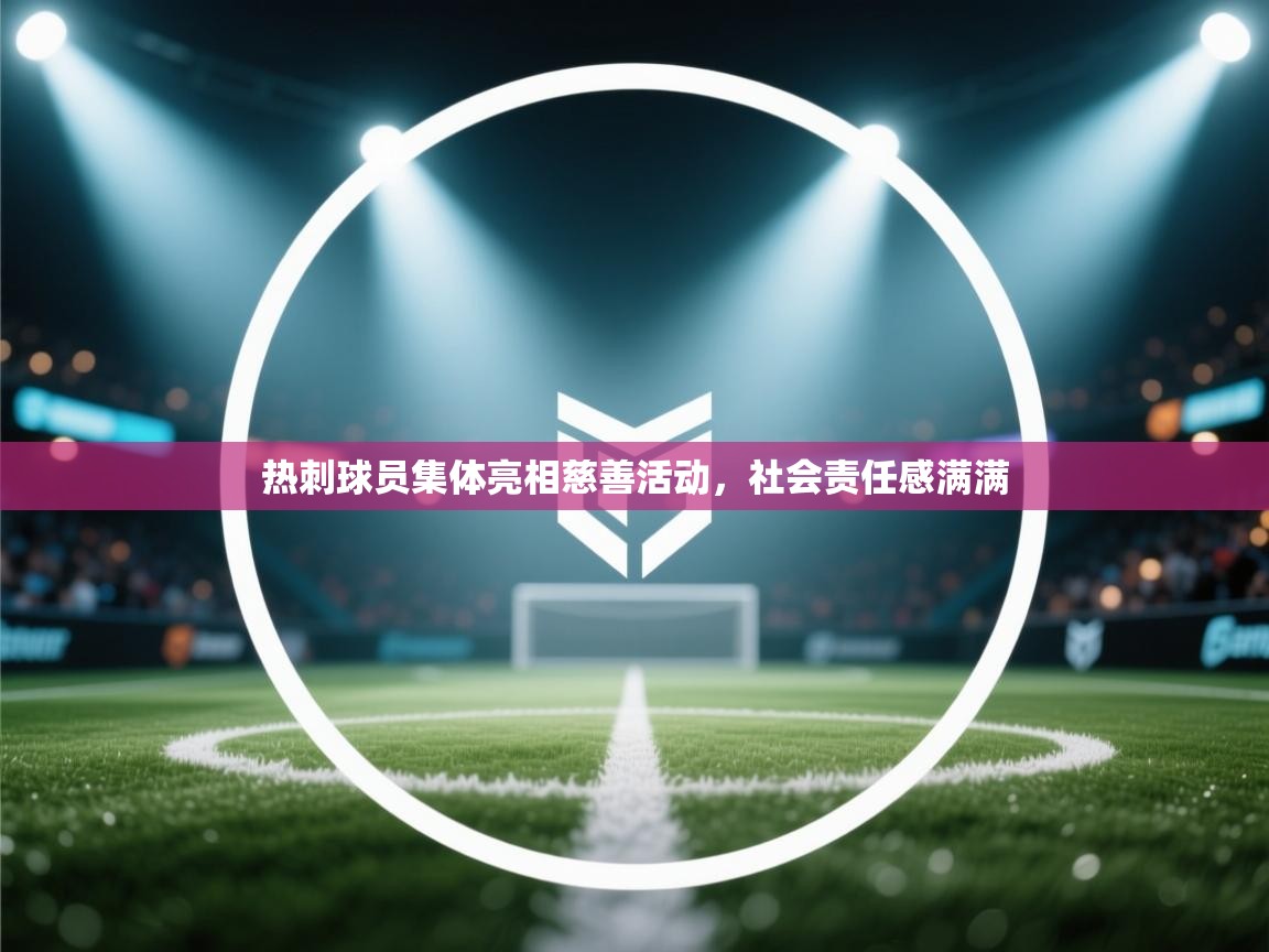 开云体育app下载入口-热刺球员集体亮相慈善活动，社会责任感满满