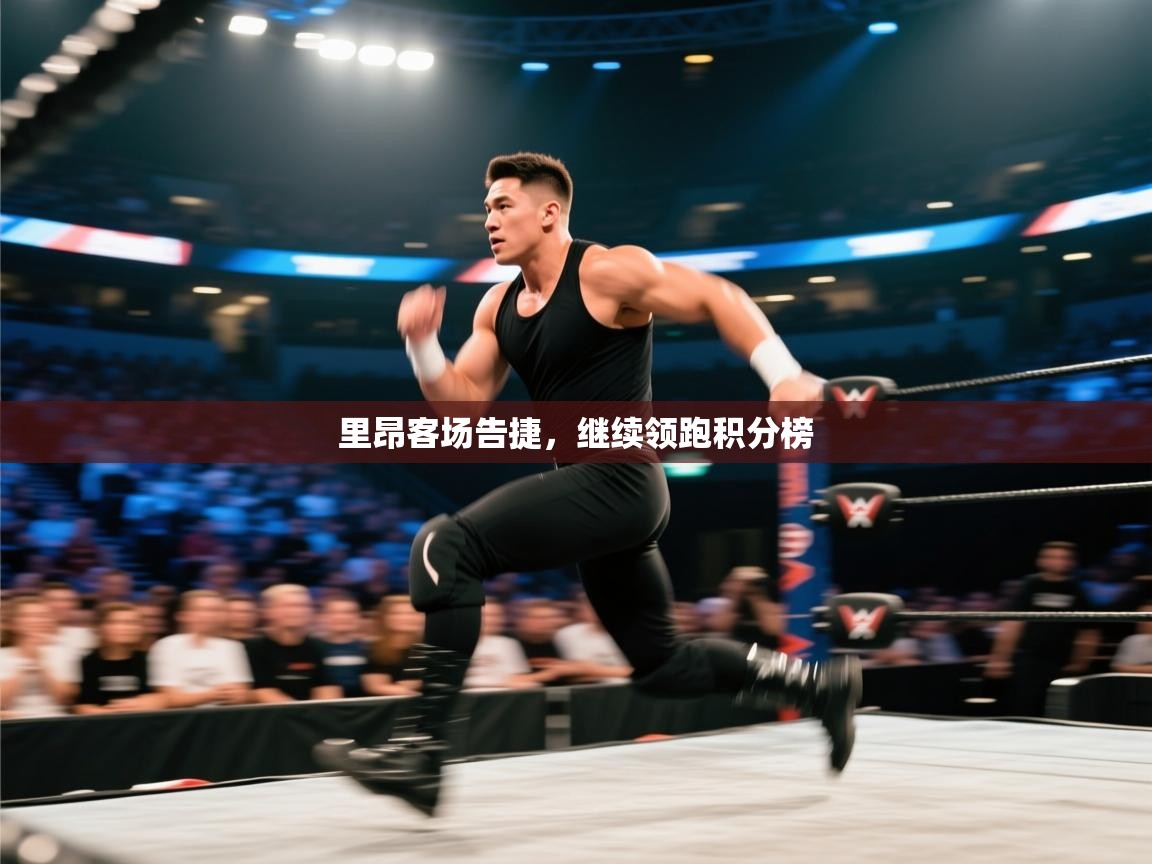 云开体育入口-里昂客场告捷，继续领跑积分榜