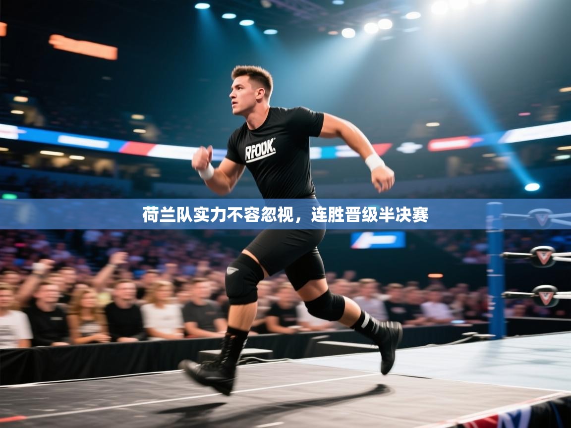 开云体育下载-荷兰队实力不容忽视，连胜晋级半决赛