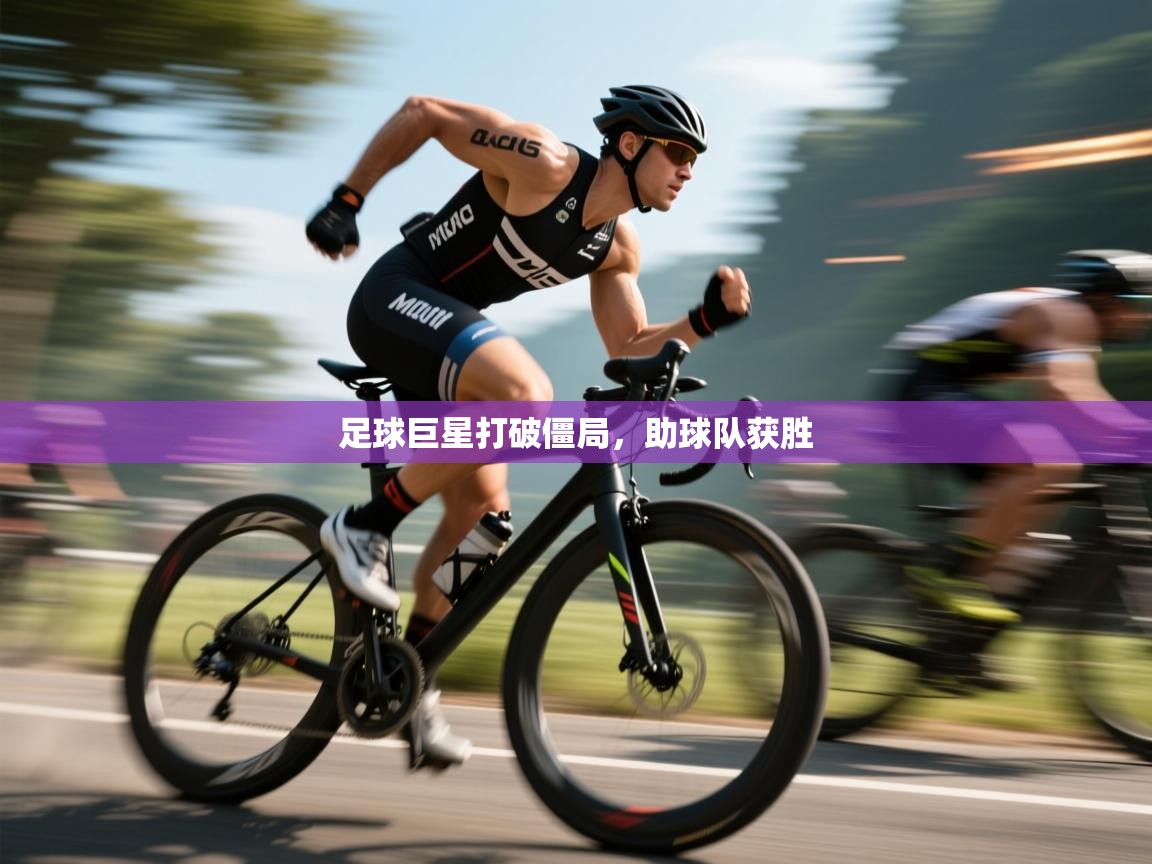 开云体育app安装-足球巨星打破僵局，助球队获胜