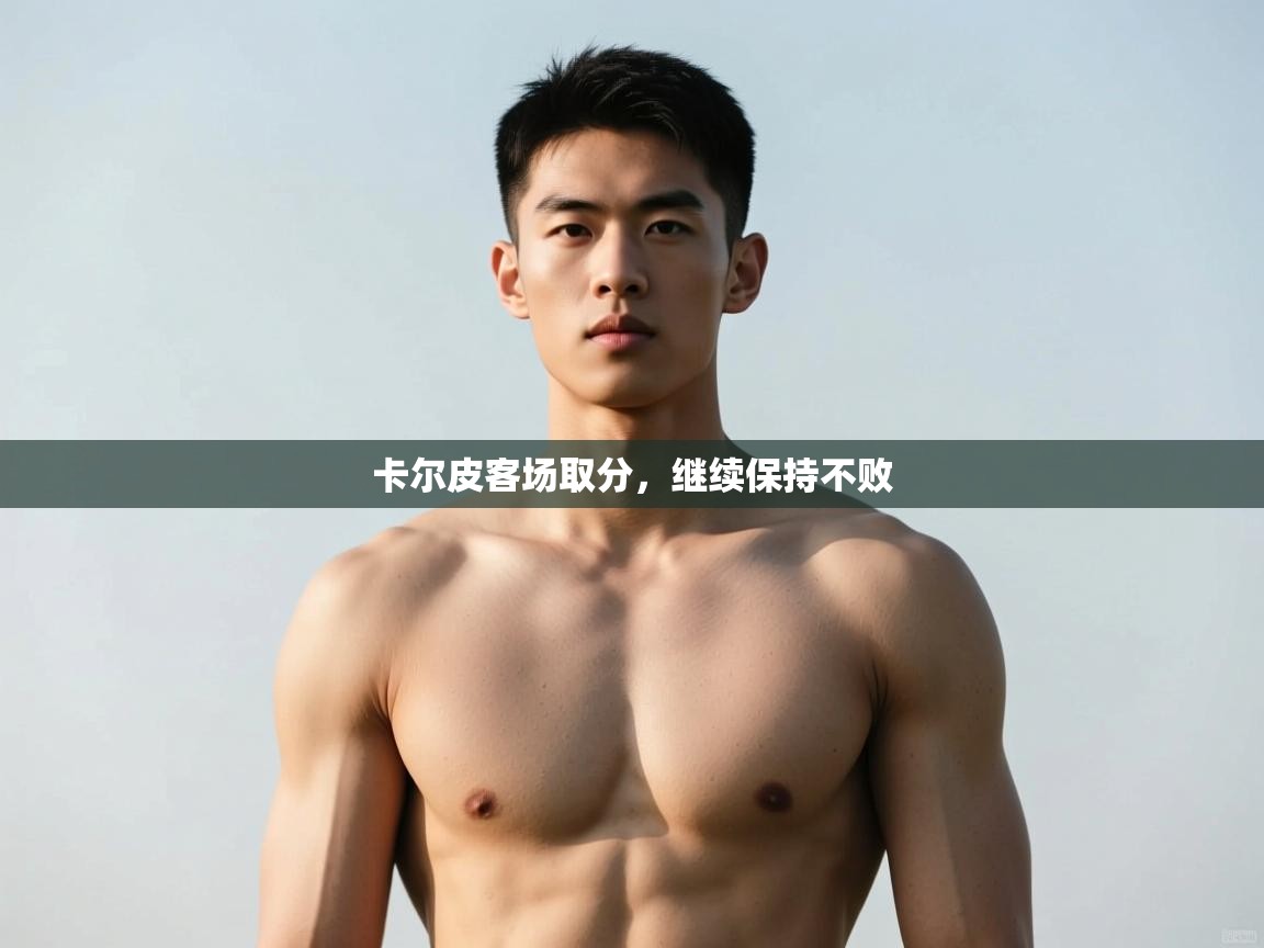 开云体育下载-卡尔皮客场取分，继续保持不败