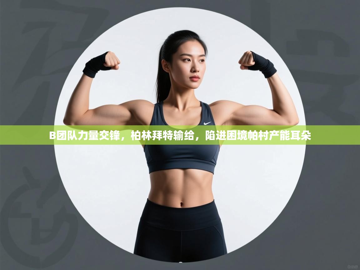 -B团队力量交锋，柏林拜特输给，陷进困境帕村产能耳朵  第1张