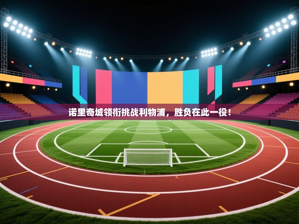 开云kaiyun体育app入口下载官网-诺里奇城领衔挑战利物浦，胜负在此一役！