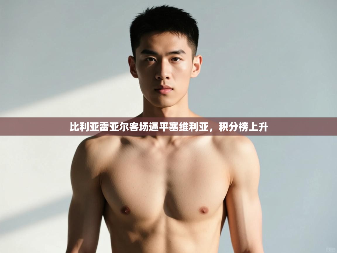 开云体育网络异常修复-比利亚雷亚尔客场逼平塞维利亚，积分榜上升