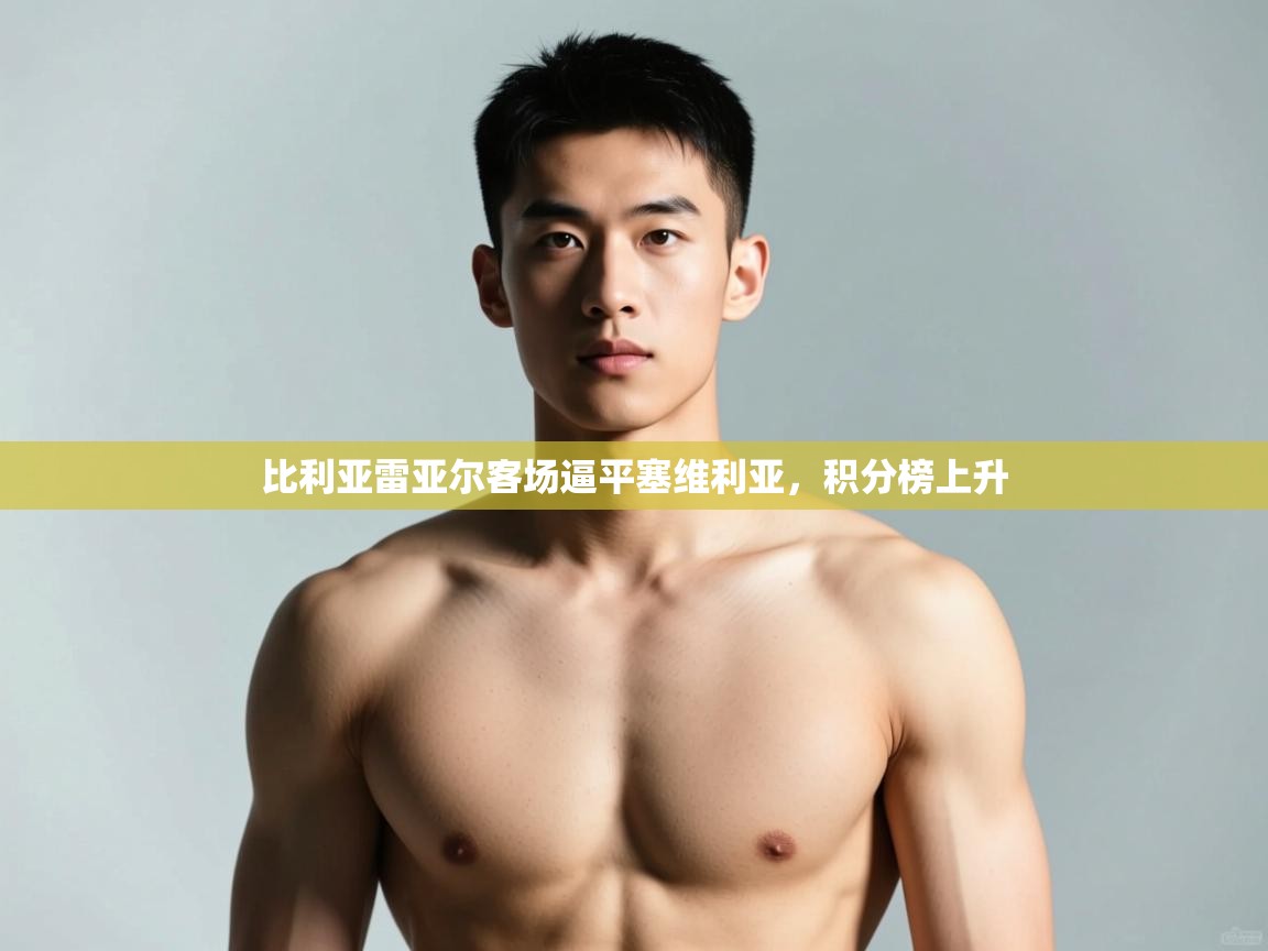 开云体育网络异常修复-比利亚雷亚尔客场逼平塞维利亚，积分榜上升  第4张