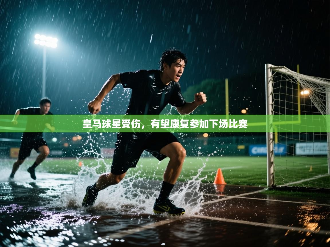 开运体育入口-皇马球星受伤,有望康复参加下场比赛