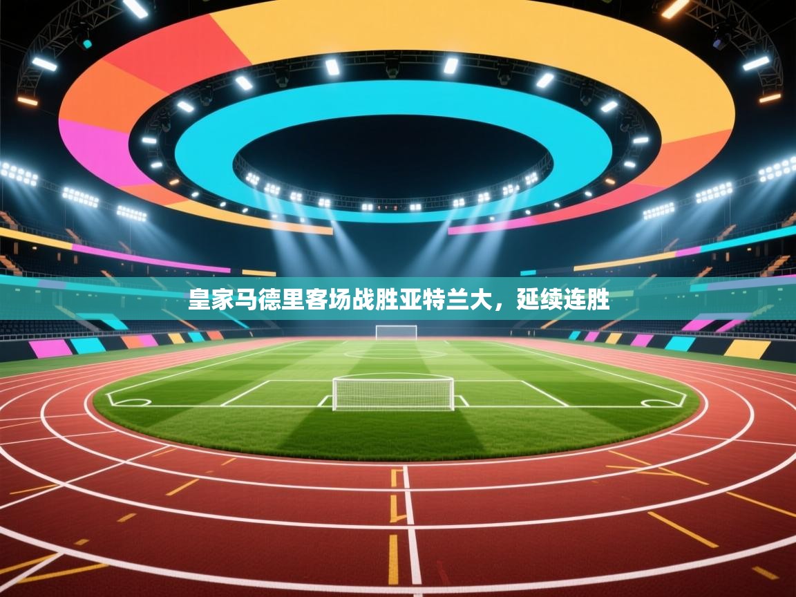 开云体育官方版下载-皇家马德里客场战胜亚特兰大，延续连胜  第1张