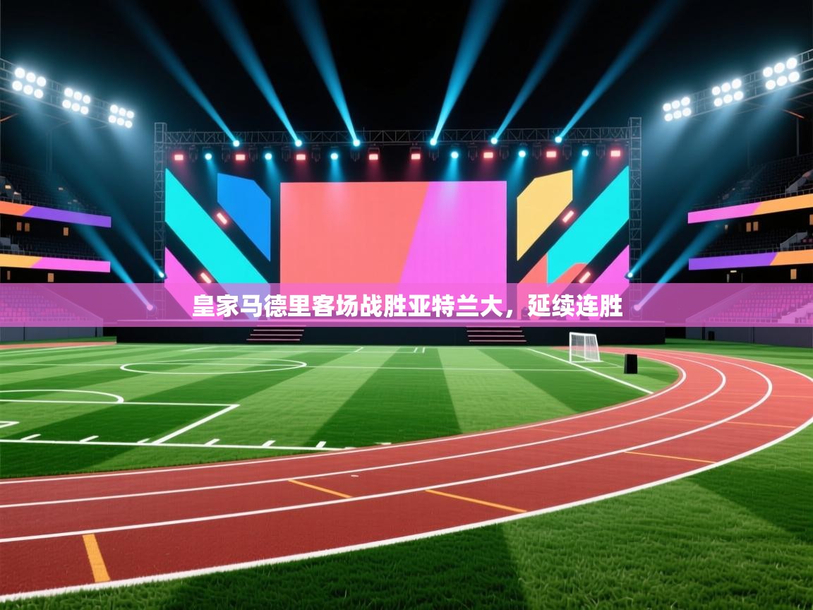 开云体育官方版下载-皇家马德里客场战胜亚特兰大，延续连胜  第2张