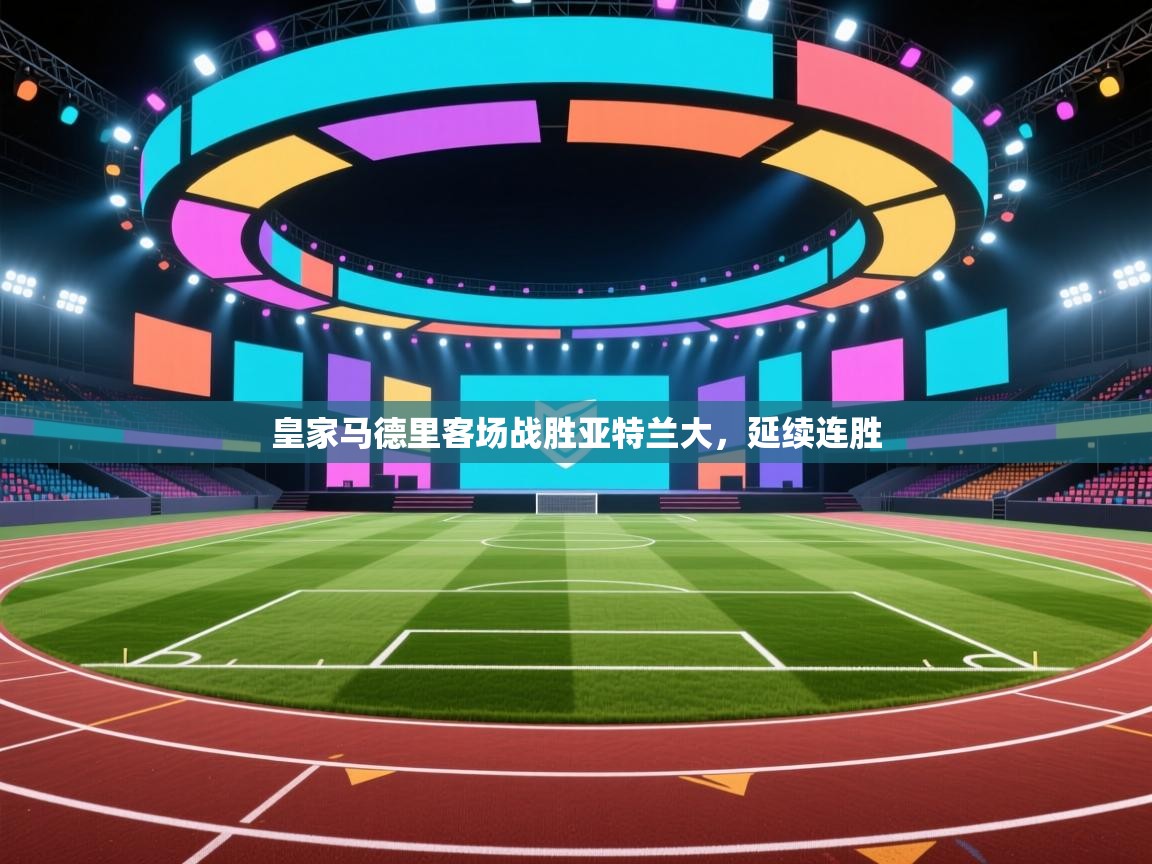 开云体育官方版下载-皇家马德里客场战胜亚特兰大，延续连胜  第3张