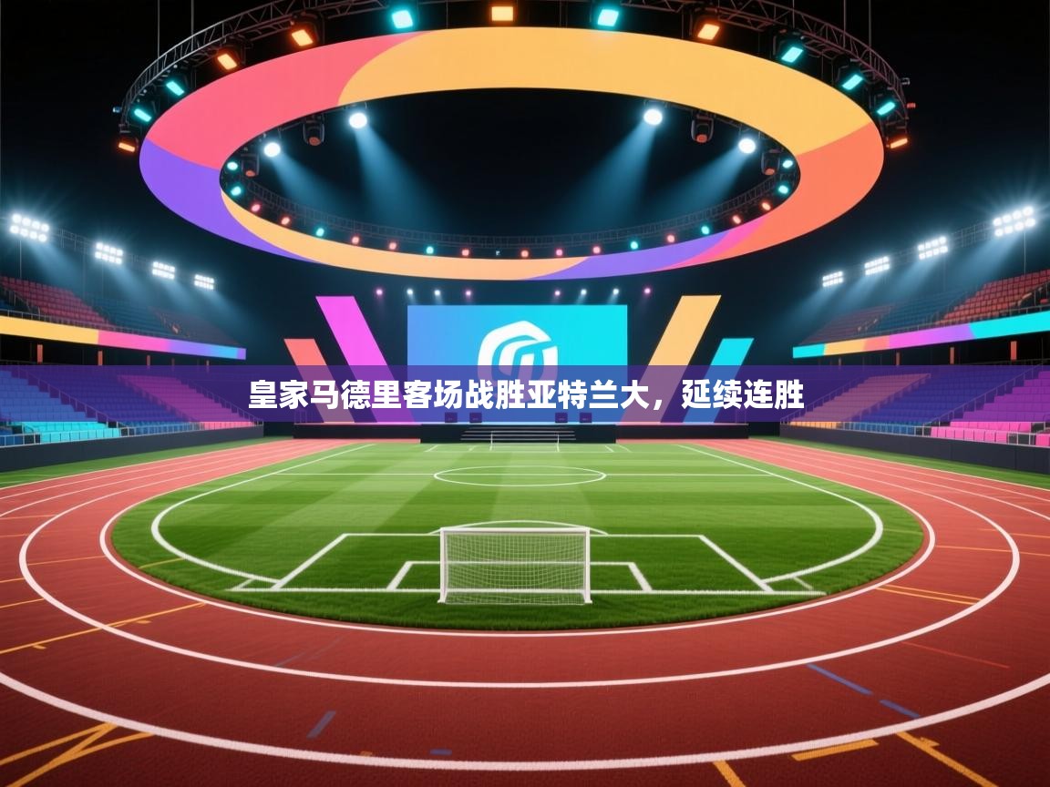 开云体育官方版下载-皇家马德里客场战胜亚特兰大，延续连胜  第4张