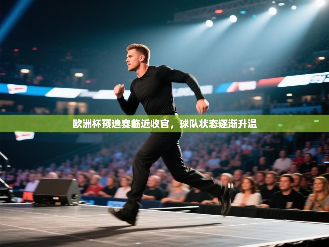开云体育入口下载-欧洲杯预选赛临近收官，球队状态逐渐升温  第4张