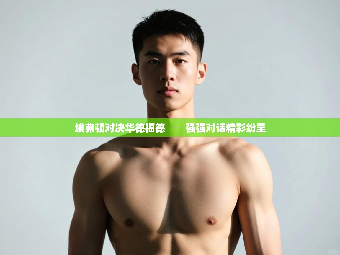 kaiyun体育入口-埃弗顿对决华德福德──强强对话精彩纷呈