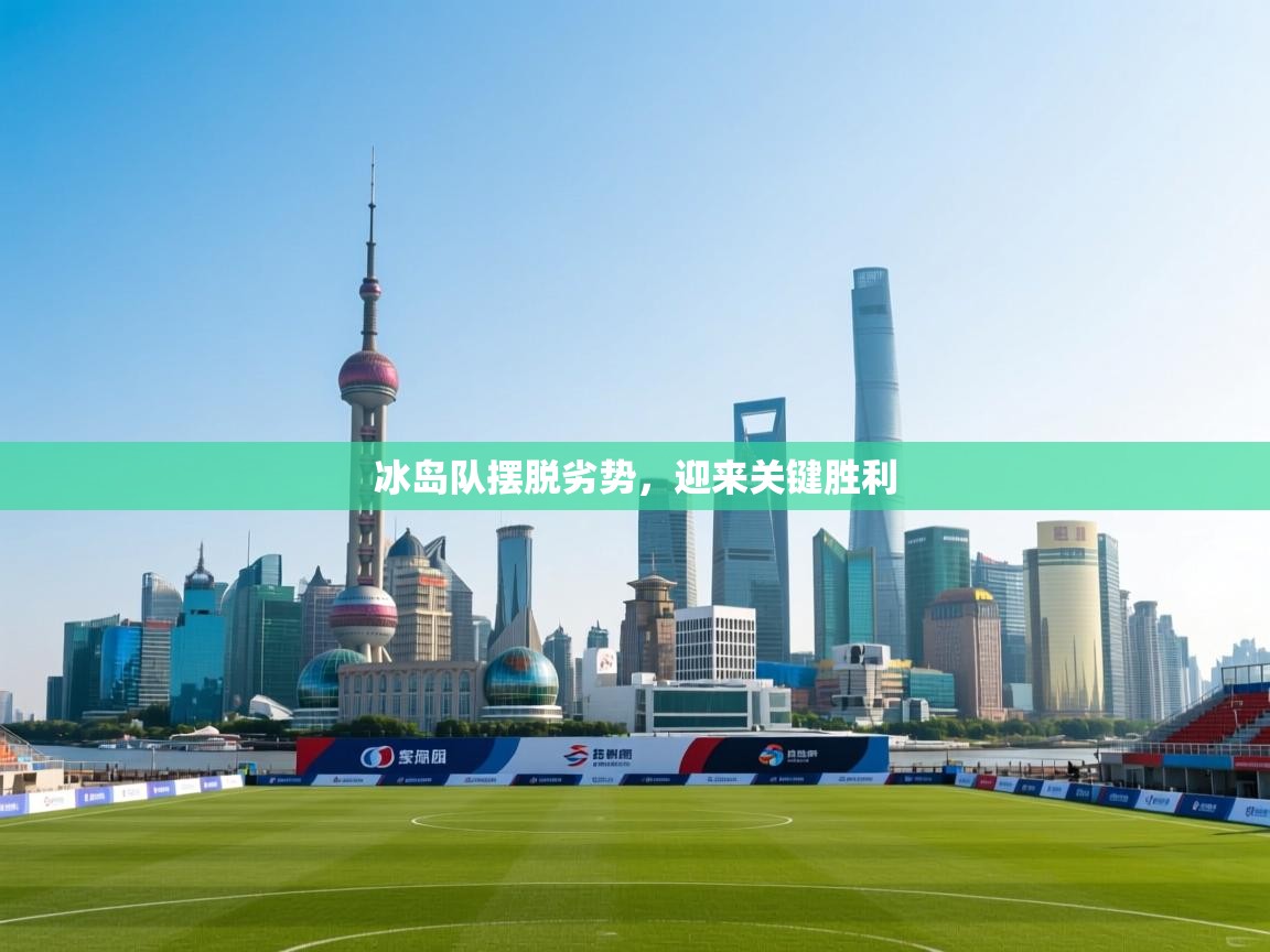 云开体育官方app下载-冰岛队摆脱劣势，迎来关键胜利