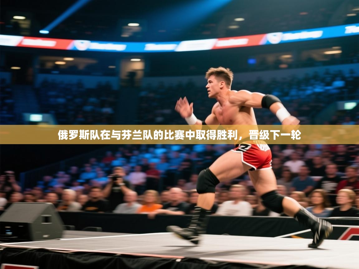 开云体育iOS安装教程-俄罗斯队在与芬兰队的比赛中取得胜利，晋级下一轮