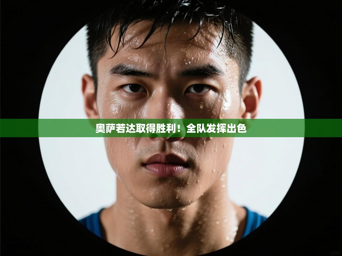 开云体育app下载安装免费-奥萨若达取得胜利！全队发挥出色